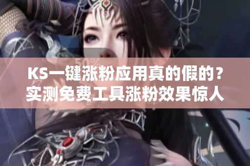 KS一键涨粉应用真的假的?实测免费工具涨粉效果惊人 KS一键涨粉应用真的假的?实测免费工具涨粉效果惊人