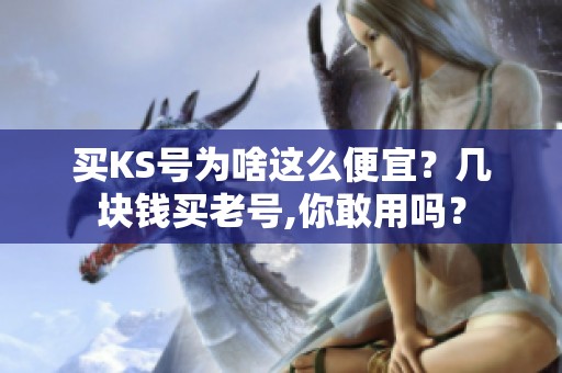 买KS号为啥这么便宜？几块钱买老号,你敢用吗？