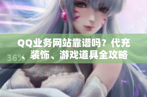 QQ业务网站靠谱吗?代充、装饰、游戏道具全攻略 QQ业务网站靠谱吗?代充、装饰、游戏道具全攻略