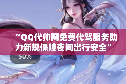 “QQ代帅网免费代驾服务助力新规保障夜间出行安全” “QQ代帅网免费代驾服务助力新规保障夜间出行安全”