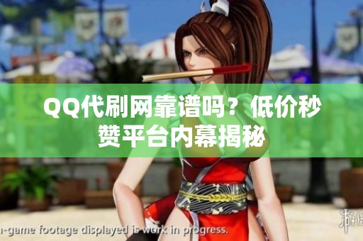 QQ代刷网靠谱吗?低价秒赞平台内幕揭秘 QQ代刷网靠谱吗?低价秒赞平台内幕揭秘