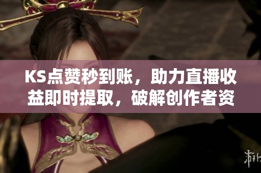 KS点赞秒到账,助力直播收益即时提取,破解创作者资金周转难题 KS点赞秒到账,助力直播收益即时提取,破解创作者资金周转难题