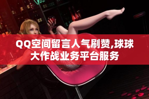 QQ空间留言人气刷赞,球球大作战业务平台服务