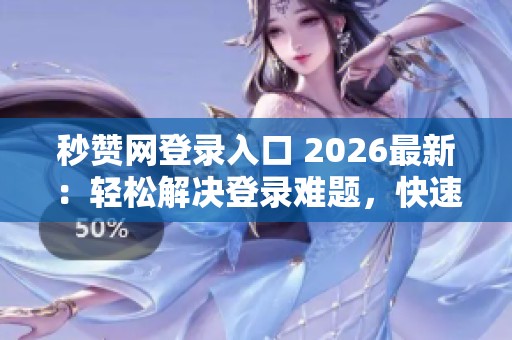 秒赞网登录入口 2026最新:轻松解决登录难题,快速找回账号通道指南 秒赞网登录入口 2026最新:轻松解决登录难题,快速找回账号通道指南