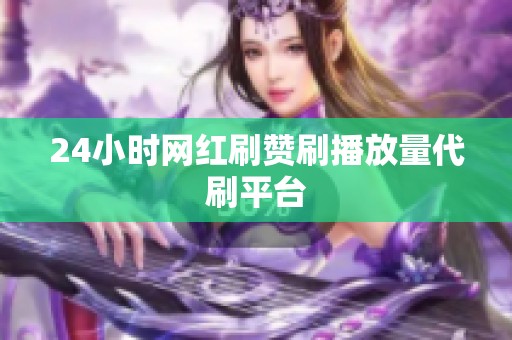 24小时网红刷赞刷播放量代刷平台