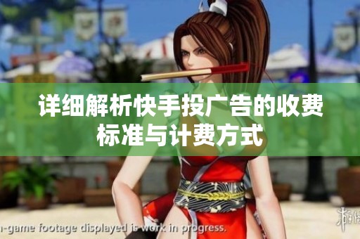 详细解析快手投广告的收费标准与计费方式 详细解析快手投广告的收费标准与计费方式