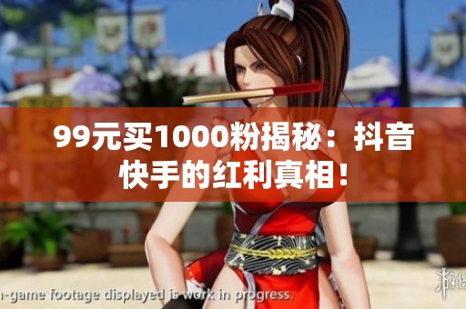 99元买1000粉揭秘:抖音快手的红利真相! 99元买1000粉揭秘:抖音快手的红利真相!