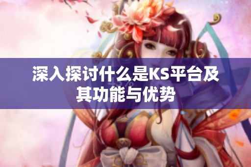深入探讨什么是KS平台及其功能与优势