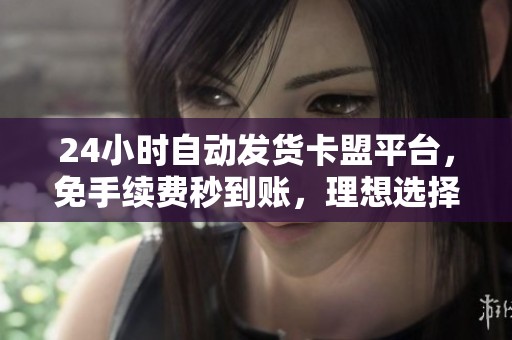 24小时自动发货卡盟平台,免手续费秒到账,理想选择网店虚拟商品交易 24小时自动发货卡盟平台,免手续费秒到账,理想选择网店虚拟商品交易