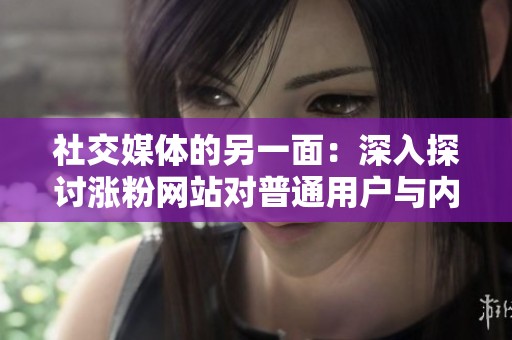 社交媒体的另一面：深入探讨涨粉网站对普通用户与内容生态的深远影响