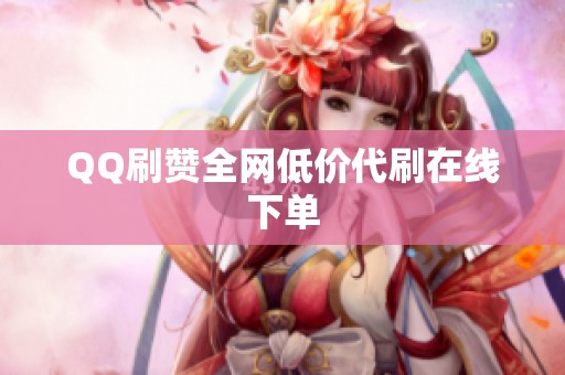 QQ刷赞全网低价代刷在线下单 QQ刷赞全网低价代刷在线下单