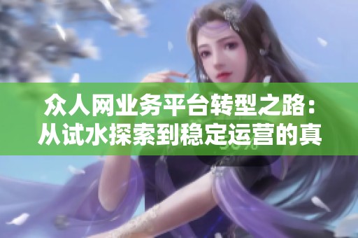 众人网业务平台转型之路:从试水探索到稳定运营的真实经验分享 众人网业务平台转型之路:从试水探索到稳定运营的真实经验分享