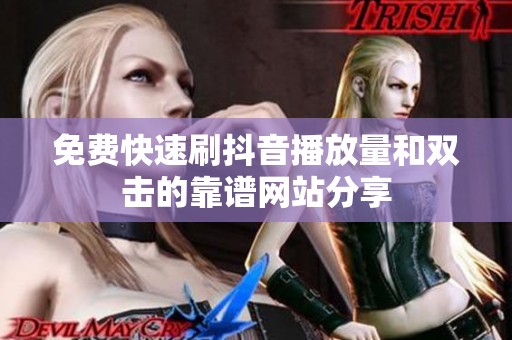 免费快速刷抖音播放量和双击的靠谱网站分享