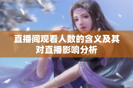 直播间观看人数的含义及其对直播影响分析