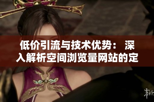 低价引流与技术优势: 深入解析空间浏览量网站的定价逻辑 低价引流与技术优势: 深入解析空间浏览量网站的定价逻辑