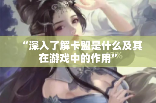 “深入了解卡盟是什么及其在游戏中的作用”