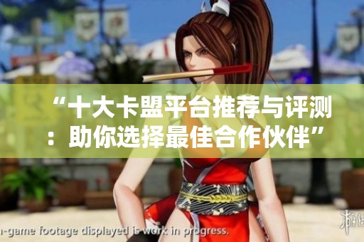 “十大卡盟平台推荐与评测:助你选择最佳合作伙伴” “十大卡盟平台推荐与评测:助你选择最佳合作伙伴”
