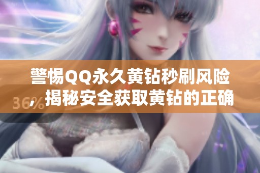 警惕QQ永久黄钻秒刷风险,揭秘安全获取黄钻的正确方法 警惕QQ永久黄钻秒刷风险,揭秘安全获取黄钻的正确方法