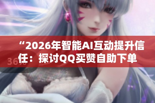 “2026年智能AI互动提升信任：探讨QQ买赞自助下单平台的创新与发展”