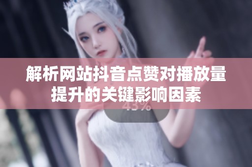 解析网站抖音点赞对播放量提升的关键影响因素 解析网站抖音点赞对播放量提升的关键影响因素