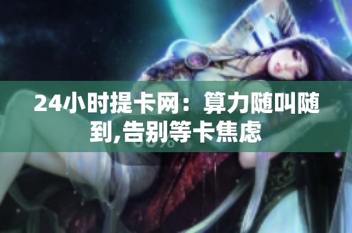 24小时提卡网：算力随叫随到,告别等卡焦虑