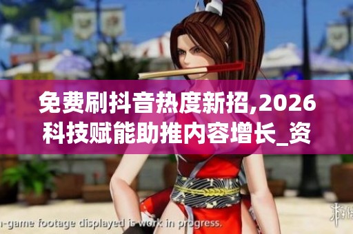 免费刷抖音热度新招,2026科技赋能助推内容增长_资讯 免费刷抖音热度新招,2026科技赋能助推内容增长_资讯