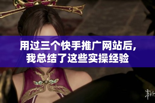 用过三个快手推广网站后,我总结了这些实操经验