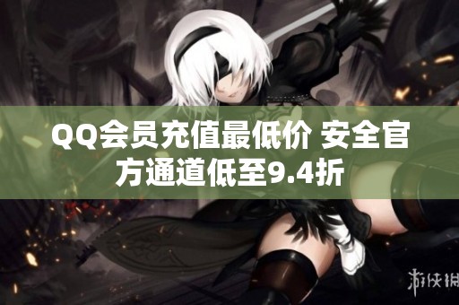 QQ会员充值最低价 安全官方通道低至9.4折
