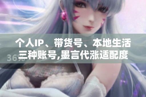 个人IP、带货号、本地生活三种账号,墨言代涨适配度打分 个人IP、带货号、本地生活三种账号,墨言代涨适配度打分
