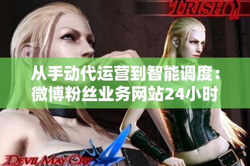 从手动代运营到智能调度:微博粉丝业务网站24小时的技术演进 从手动代运营到智能调度:微博粉丝业务网站24小时的技术演进