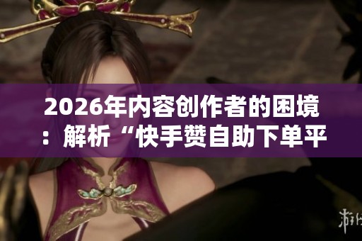 2026年内容创作者的困境:解析“快手赞自助下单平台网站雷神”的挑战 2026年内容创作者的困境:解析“快手赞自助下单平台网站雷神”的挑战