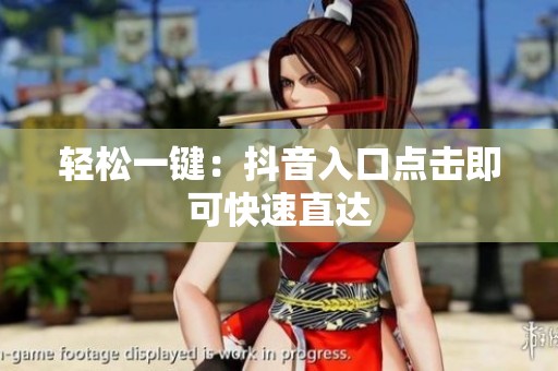 轻松一键:抖音入口点击即可快速直达 轻松一键:抖音入口点击即可快速直达