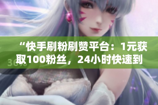 “快手刷粉刷赞平台：1元获取100粉丝，24小时快速到账”