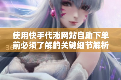 使用快手代涨网站自助下单前必须了解的关键细节解析 使用快手代涨网站自助下单前必须了解的关键细节解析