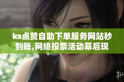 ks点赞自助下单服务网站秒到账,网络投票活动幕后现职业刷票灰产 ks点赞自助下单服务网站秒到账,网络投票活动幕后现职业刷票灰产