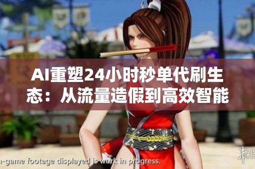 AI重塑24小时秒单代刷生态：从流量造假到高效智能工具的全面转型