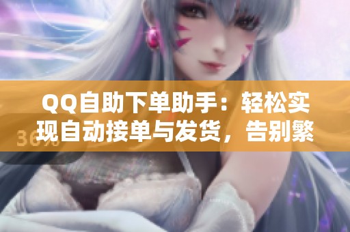 QQ自助下单助手:轻松实现自动接单与发货,告别繁琐手动记单 QQ自助下单助手:轻松实现自动接单与发货,告别繁琐手动记单