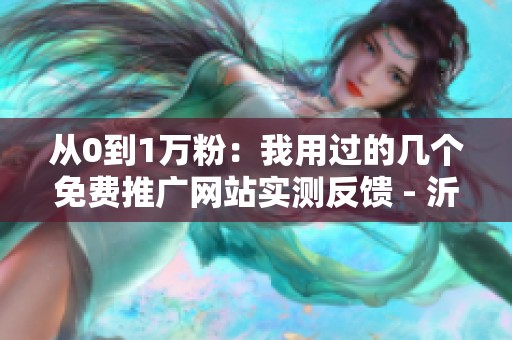 从0到1万粉：我用过的几个免费推广网站实测反馈 - 沂水众成教育