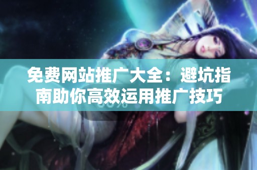 免费网站推广大全:避坑指南助你高效运用推广技巧 免费网站推广大全:避坑指南助你高效运用推广技巧