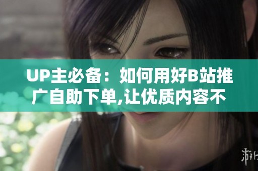 UP主必备：如何用好B站推广自助下单,让优质内容不被埋没
