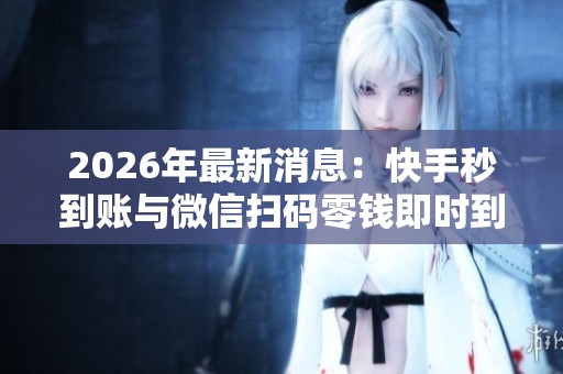 2026年最新消息:快手秒到账与微信扫码零钱即时到账,无需等待的灵活化配置体验 2026年最新消息:快手秒到账与微信扫码零钱即时到账,无需等待的灵活化配置体验