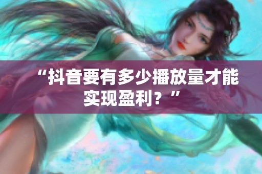 “抖音要有多少播放量才能实现盈利？”