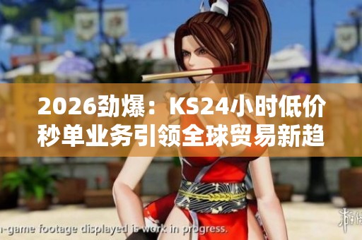 2026劲爆：KS24小时低价秒单业务引领全球贸易新趋势，数字货币支付全面兴起
