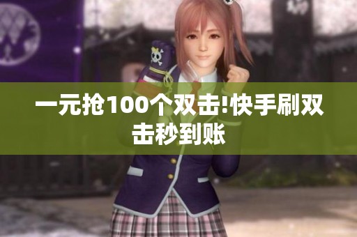 一元抢100个双击!快手刷双击秒到账 一元抢100个双击!快手刷双击秒到账