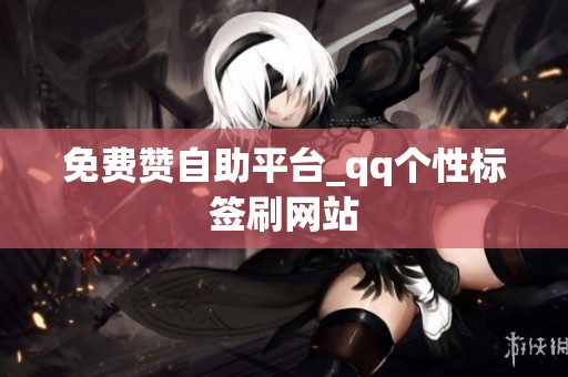 免费赞自助平台_qq个性标签刷网站 免费赞自助平台_qq个性标签刷网站