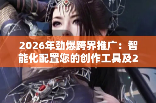 2026年劲爆跨界推广:智能化配置您的创作工具及24小时热线服务,涵盖各区售后支持 2026年劲爆跨界推广:智能化配置您的创作工具及24小时热线服务,涵盖各区售后支持