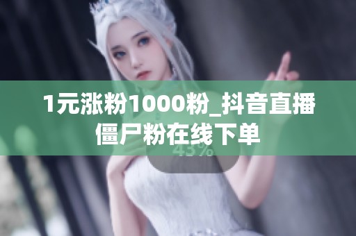 1元涨粉1000粉_抖音直播僵尸粉在线下单 1元涨粉1000粉_抖音直播僵尸粉在线下单