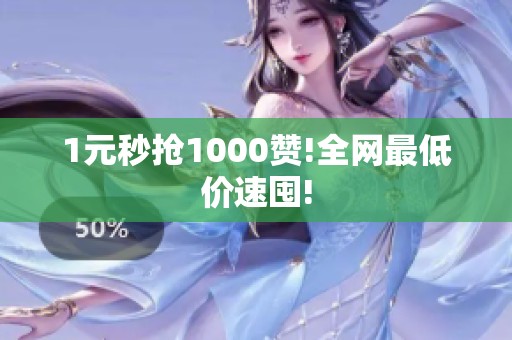 1元秒抢1000赞!全网最低价速囤! 1元秒抢1000赞!全网最低价速囤!