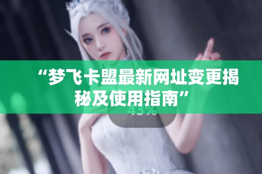 “梦飞卡盟最新网址变更揭秘及使用指南” “梦飞卡盟最新网址变更揭秘及使用指南”