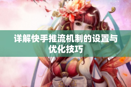 详解快手推流机制的设置与优化技巧 详解快手推流机制的设置与优化技巧